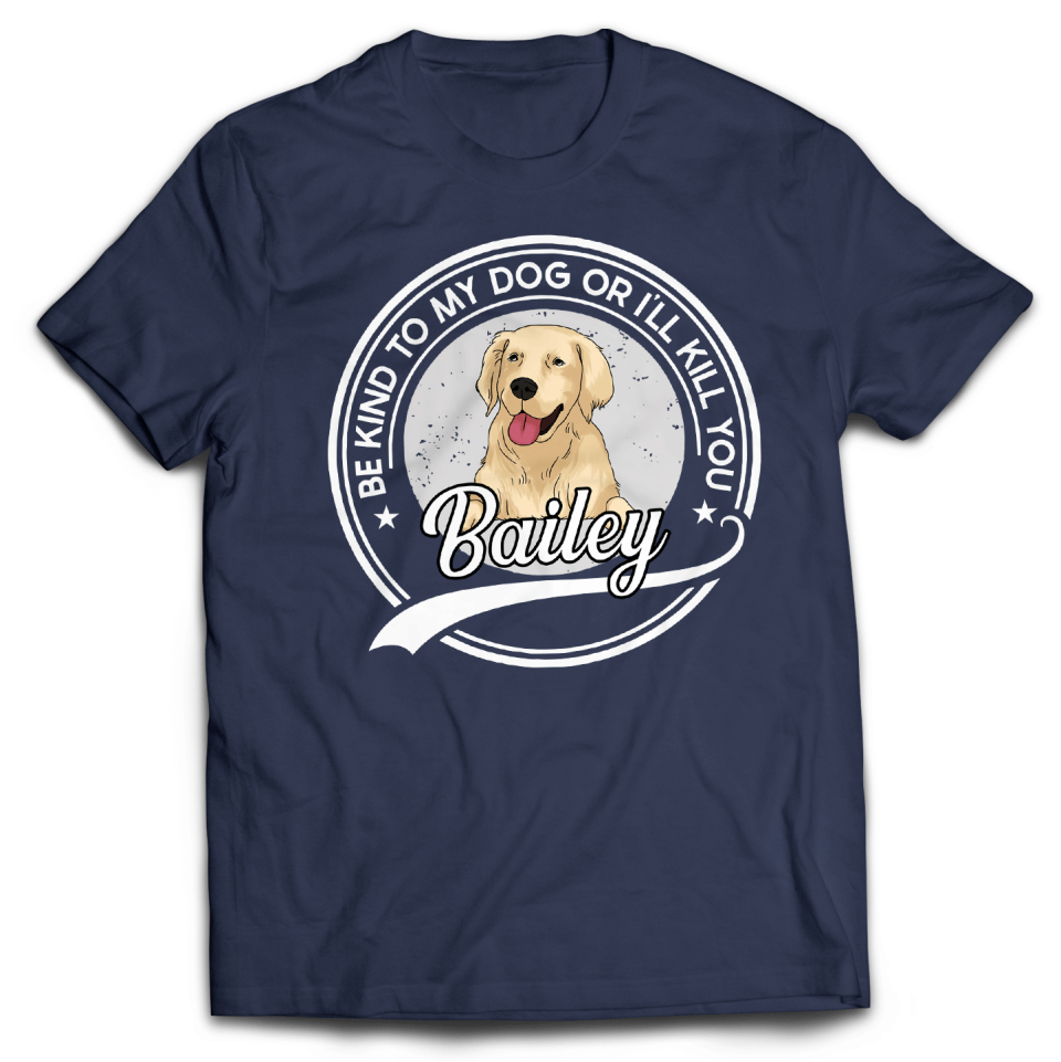 Be Kind To My Dog Or I&#39;ll Kill You Tshirt | Custom Tshirt For Pet Lovers