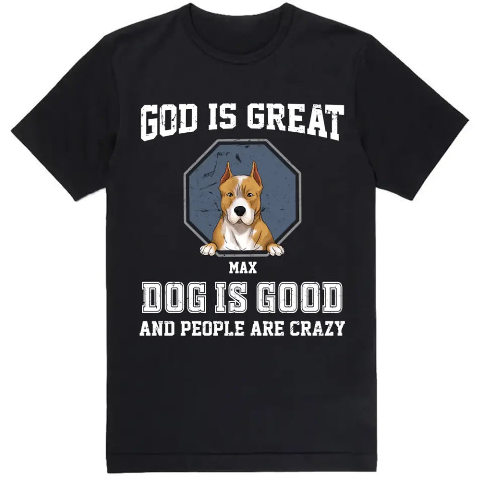 God Is Great Dog Is Good And People Are Crazy - Personalized T-Shirt