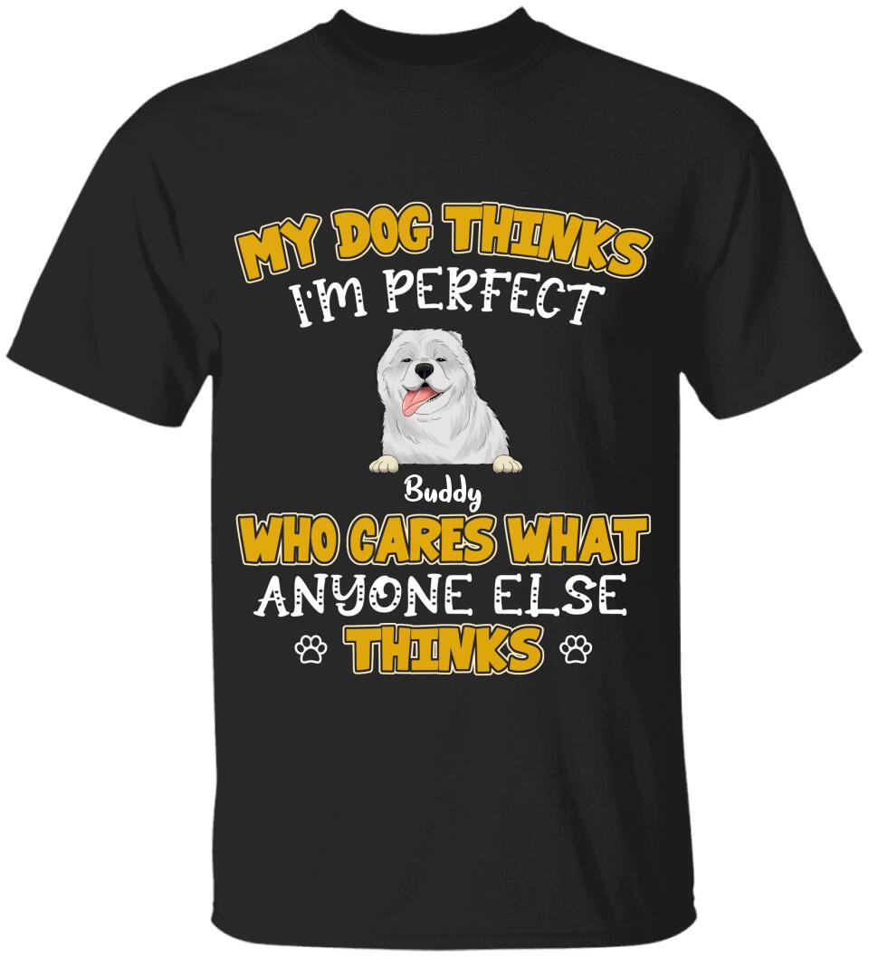 My Dogs Think I'm Perfect Who Cares What Anyone Else Thinks - Personalized T-shirt Sweatshirt