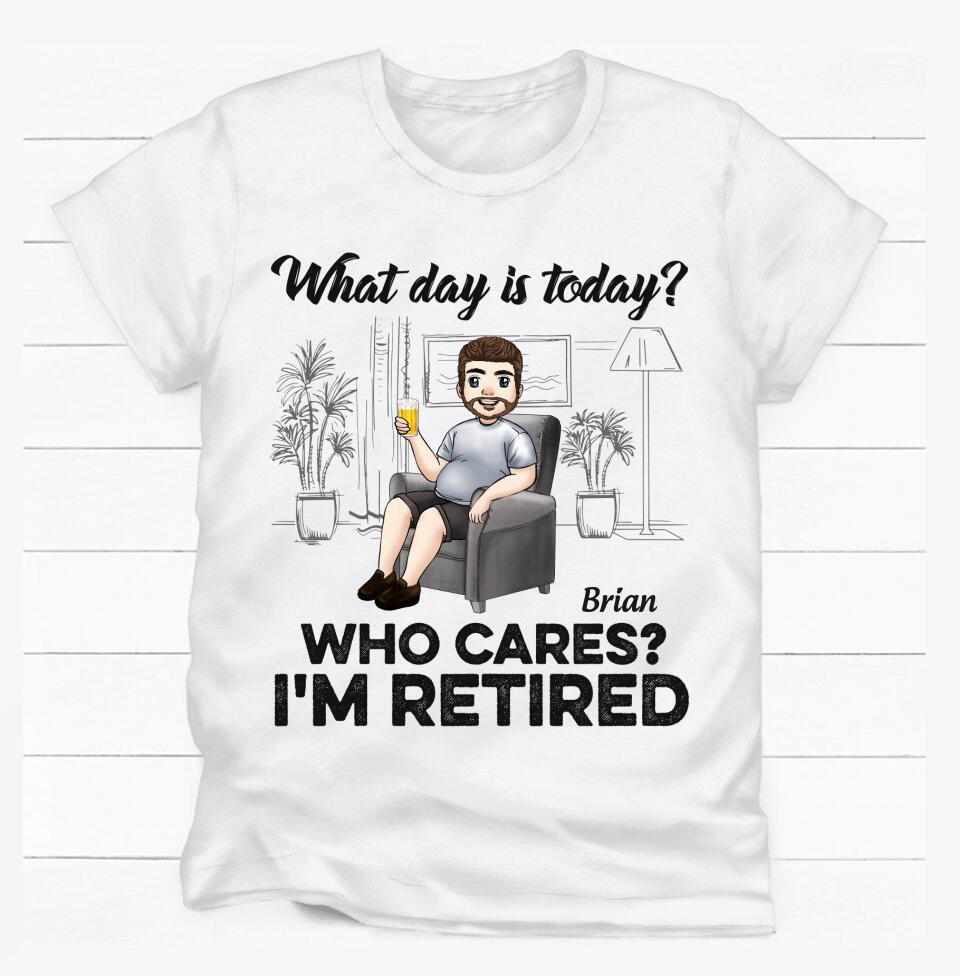 What Day Is Today Who Cares Retired - Personalized T Shirt, Retirement Gift