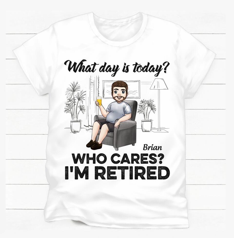 What Day Is Today Who Cares Retired - Personalized T Shirt, Retirement Gift