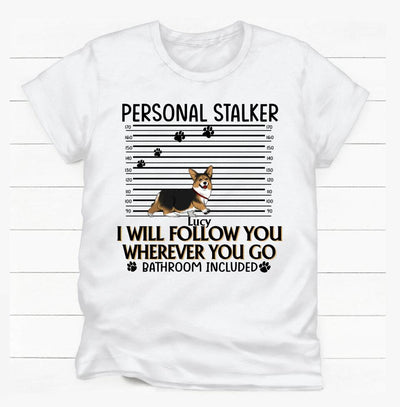 Personal Stalker. I Will Follow You Wherever You Go. Bathroom Included - Personalized T-Shirt