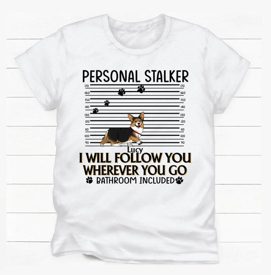 Personal Stalker. I Will Follow You Wherever You Go. Bathroom Included - Personalized T-Shirt
