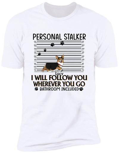 Personal Stalker. I Will Follow You Wherever You Go. Bathroom Included - Personalized T-Shirt