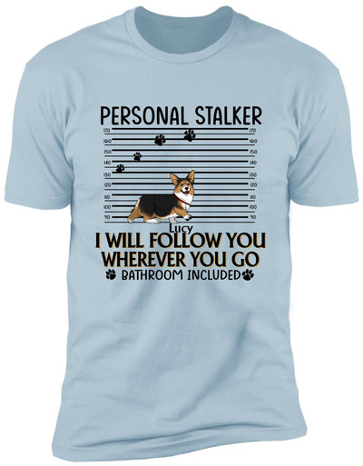 Personal Stalker. I Will Follow You Wherever You Go. Bathroom Included - Personalized T-Shirt