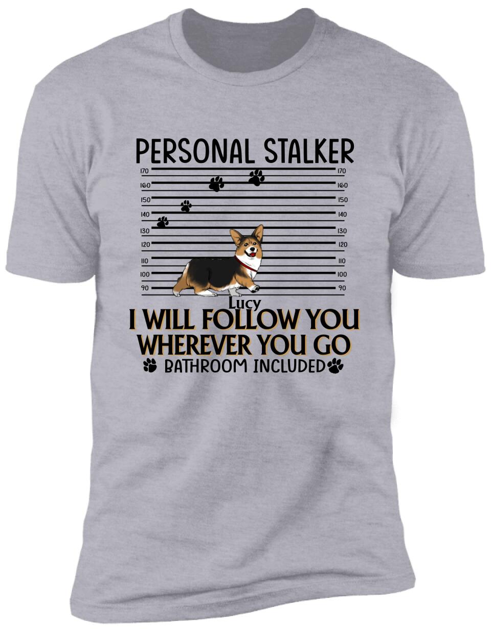 Personal Stalker. I Will Follow You Wherever You Go. Bathroom Included - Personalized T-Shirt