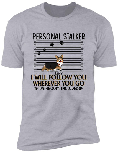 Personal Stalker. I Will Follow You Wherever You Go. Bathroom Included - Personalized T-Shirt