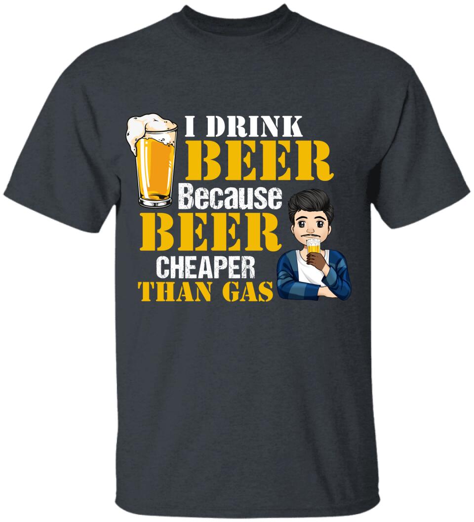 I Drink Beer Because Beer Cheaper Than Gas - Personalized T-Shirt