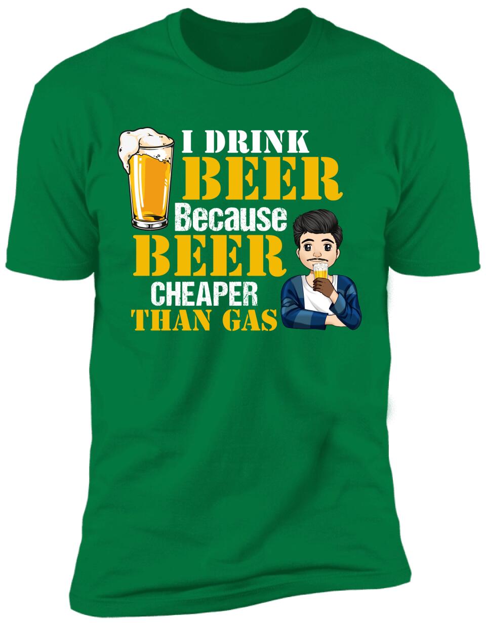 I Drink Beer Because Beer Cheaper Than Gas - Personalized T-Shirt