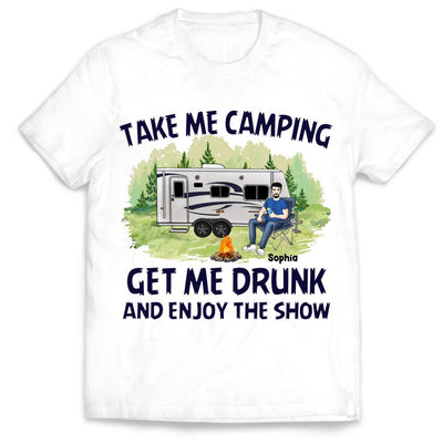 Take Me Camping Get Me Drunk And Enjoy The Show - Personalized Camping Shirt - Friends Shirt - Happy Campers - Camping Gift