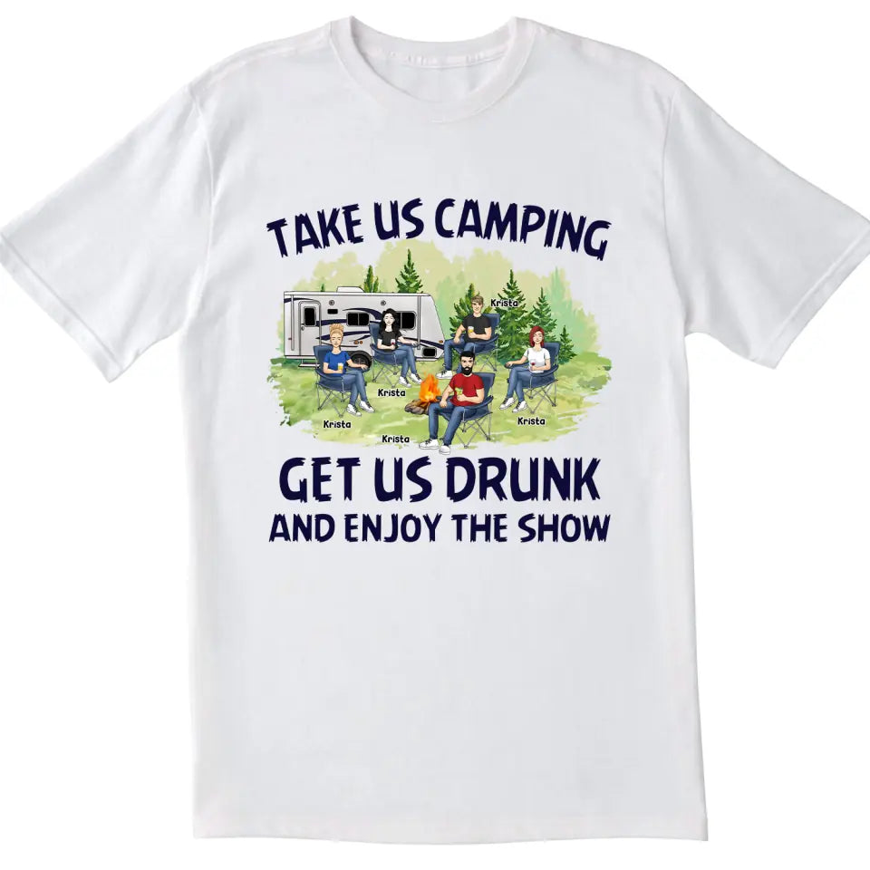 Take Me Camping Get Me Drunk And Enjoy The Show - Personalized Camping Shirt - Friends Shirt - Happy Campers - Camping Gift