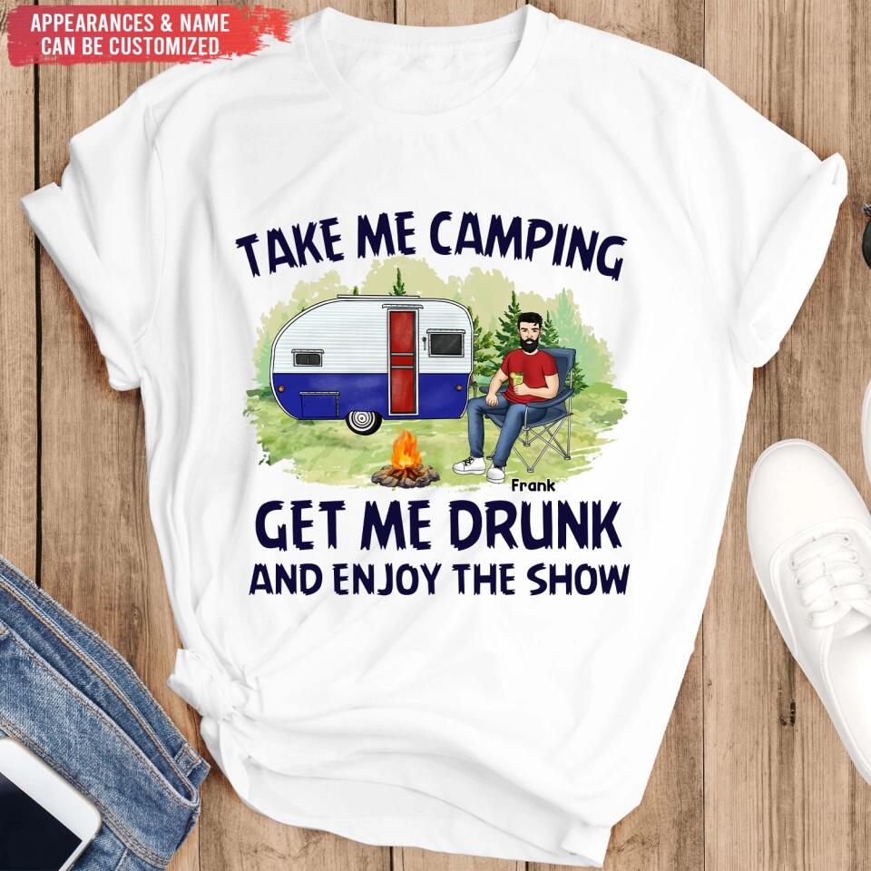 Take Me Camping Get Me Drunk And Enjoy The Show - Personalized Camping Shirt - Friends Shirt - Happy Campers - Camping Gift