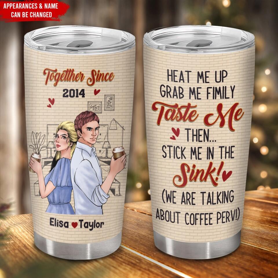 Heat Me Up Grab Me Firmly Taste Me Then Stick Me In The Sink - Personalized Couple Tumbler - Valentine Gift - Valentine Couple Tumbler
