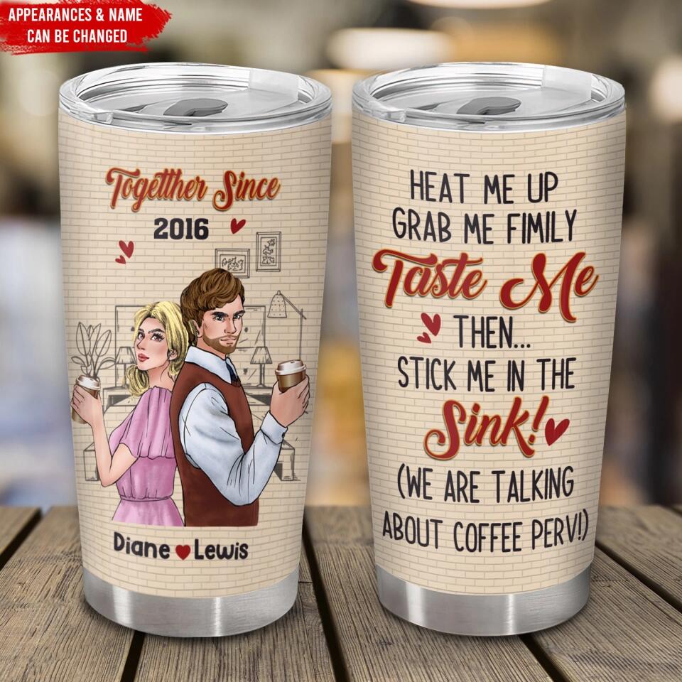 Heat Me Up Grab Me Firmly Taste Me Then Stick Me In The Sink - Personalized Couple Tumbler - Valentine Gift - Valentine Couple Tumbler