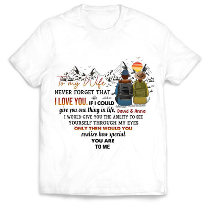 To My Wife Never Forget That I Love You If I Could Give You One Thing In Life - Personalized T-Shirt