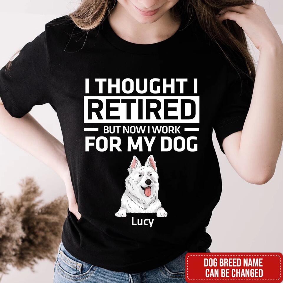 I Thought I Retired But Now I Work For My Dog - Personalized Dog Lovers Shirt - Funny Retirement Gift - Retired Dog Mom Shirt