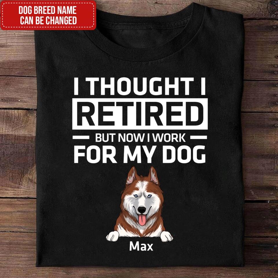I Thought I Retired But Now I Work For My Dog - Personalized Dog Lovers Shirt - Funny Retirement Gift - Retired Dog Mom Shirt