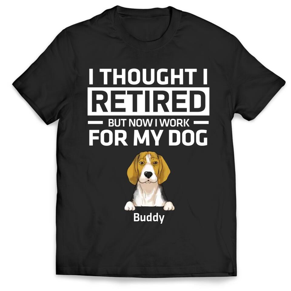 I Thought I Retired But Now I Work For My Dog - Personalized Dog Lovers Shirt - Funny Retirement Gift - Retired Dog Mom Shirt