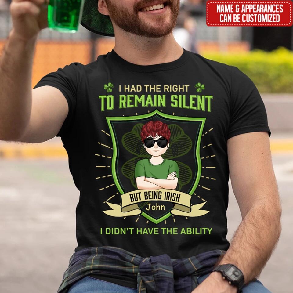 I Had The Right To Remain Silent But Being Irish I Didn't Have The Ability - Personalized T-Shirt