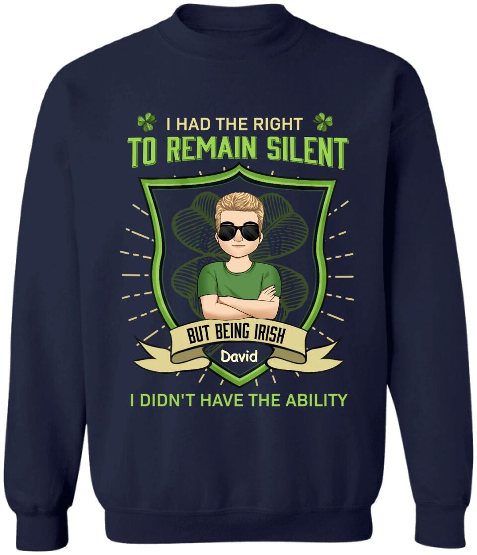 I Had The Right To Remain Silent But Being Irish I Didn't Have The Ability - Personalized T-Shirt