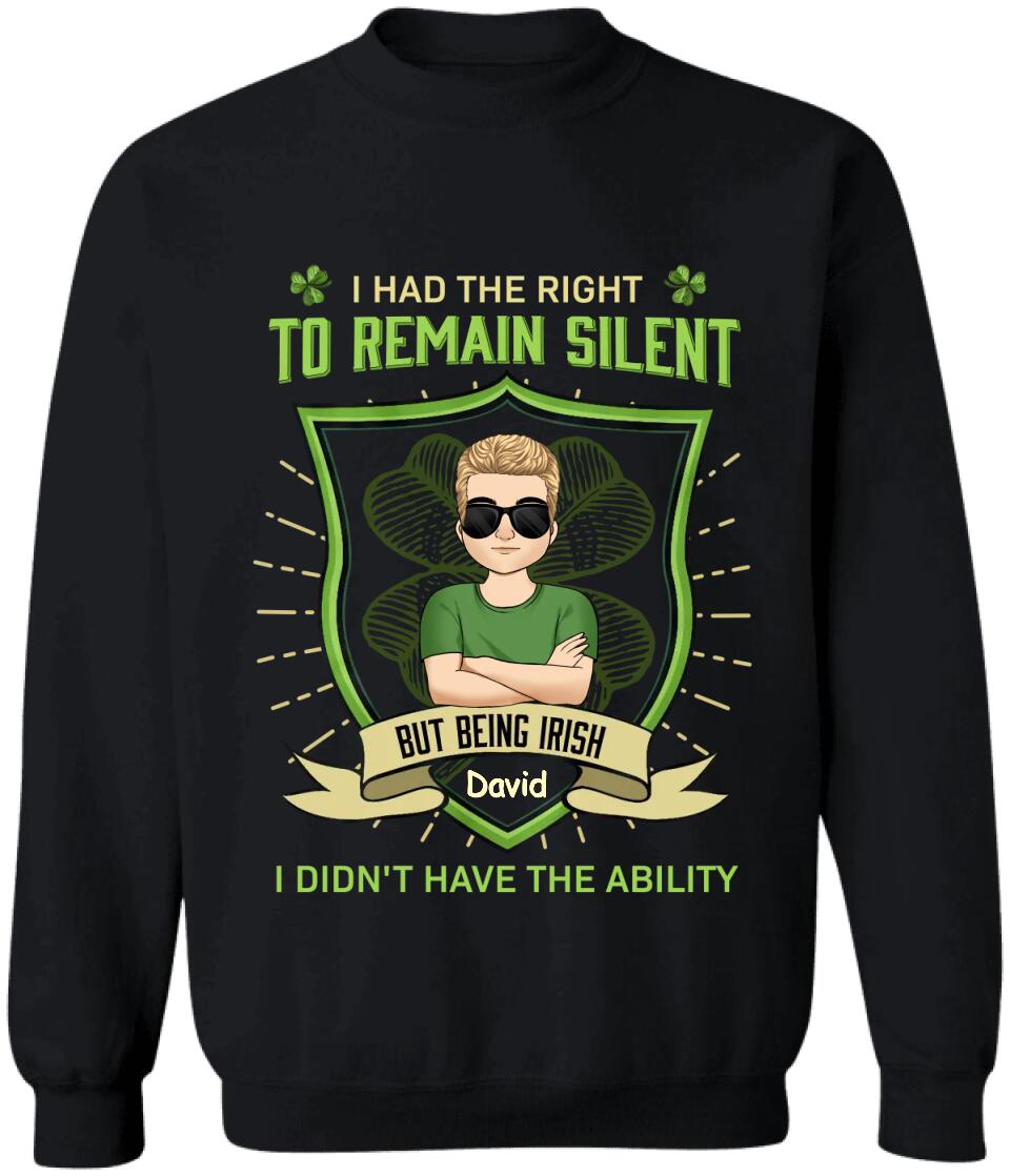 I Had The Right To Remain Silent But Being Irish I Didn't Have The Ability - Personalized T-Shirt