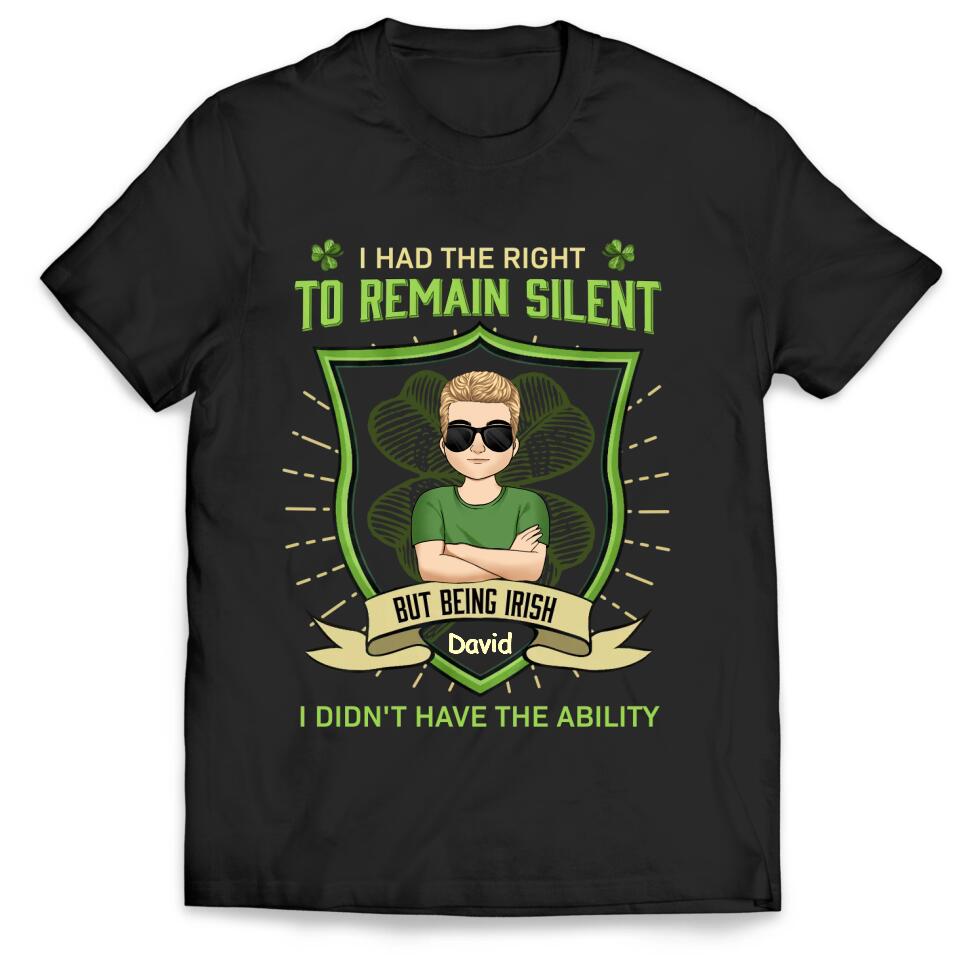 I Had The Right To Remain Silent But Being Irish I Didn't Have The Ability - Personalized T-Shirt