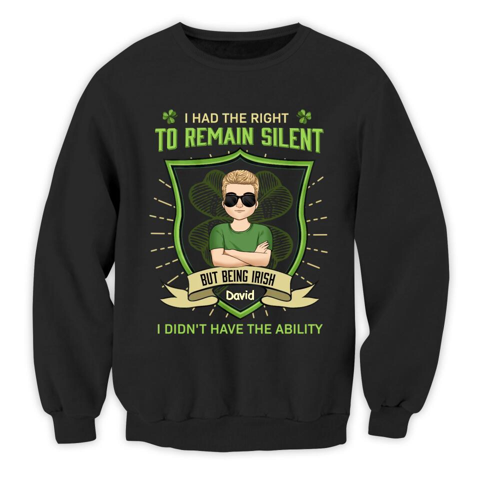 I Had The Right To Remain Silent But Being Irish I Didn't Have The Ability - Personalized T-Shirt