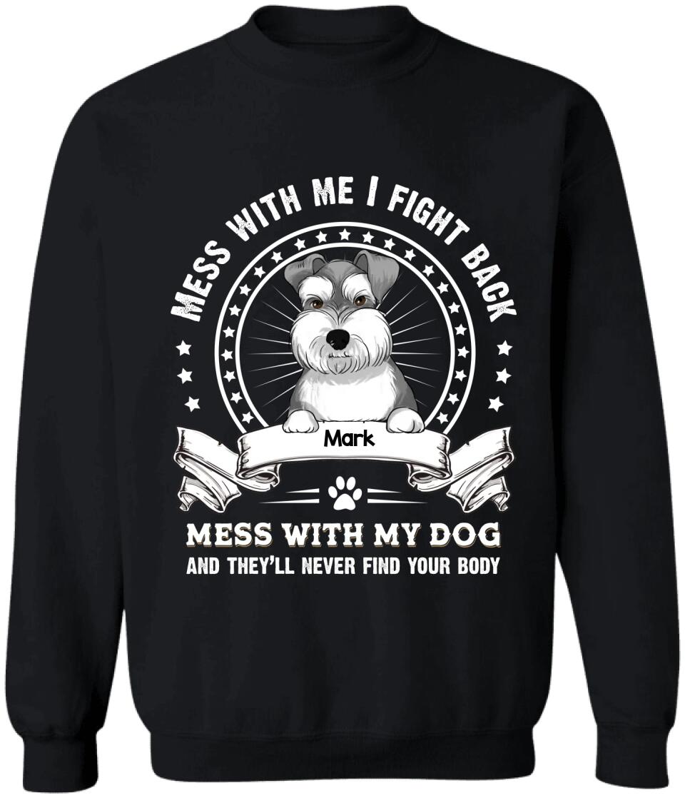 Mess With Me I Fight Back Mess With My Dog And They’ll Never Find Your Body - Personalized T-Shirt, Gift For Dog Lover