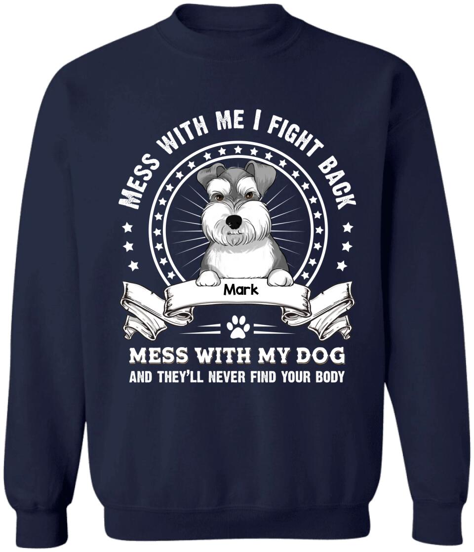 Mess With Me I Fight Back Mess With My Dog And They’ll Never Find Your Body - Personalized T-Shirt, Gift For Dog Lover