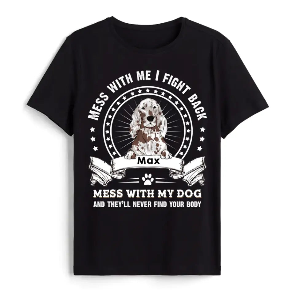 Mess With Me I Fight Back Mess With My Dog And They’ll Never Find Your Body - Personalized T-Shirt, Gift For Dog Lover