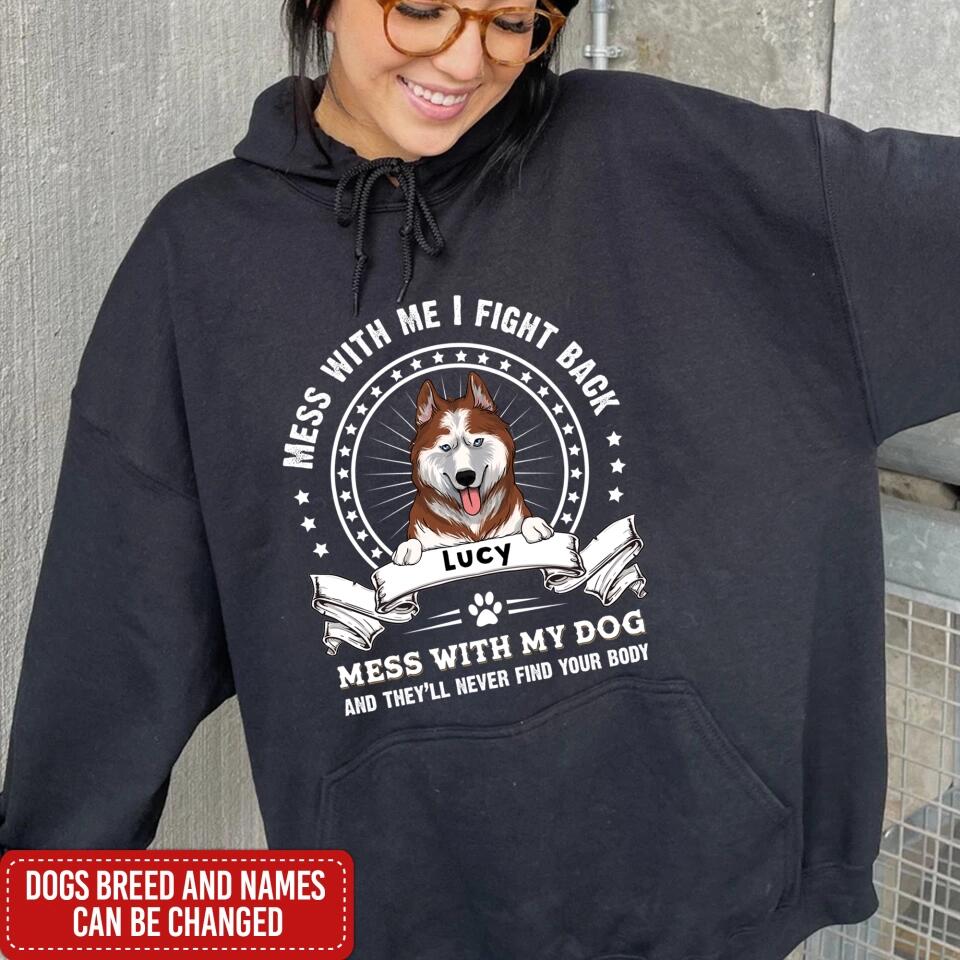Mess With Me I Fight Back Mess With My Dog And They’ll Never Find Your Body - Personalized T-Shirt, Gift For Dog Lover