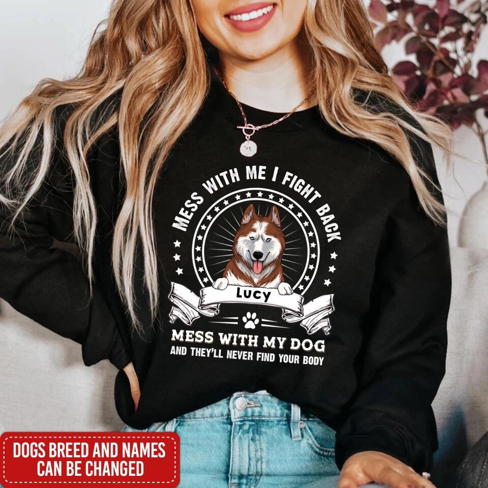 Mess With Me I Fight Back Mess With My Dog And They’ll Never Find Your Body - Personalized T-Shirt, Gift For Dog Lover