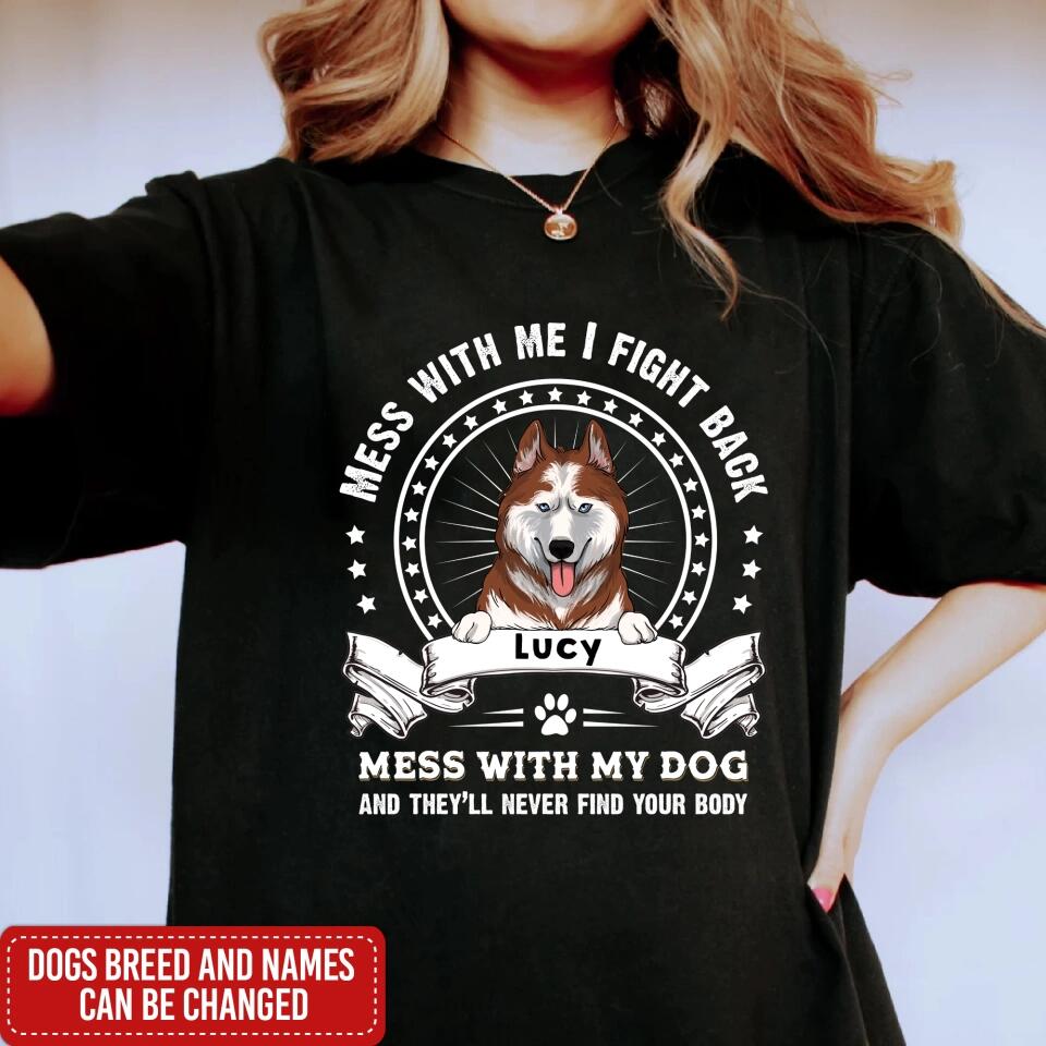 Mess With Me I Fight Back Mess With My Dog And They’ll Never Find Your Body - Personalized T-Shirt, Gift For Dog Lover