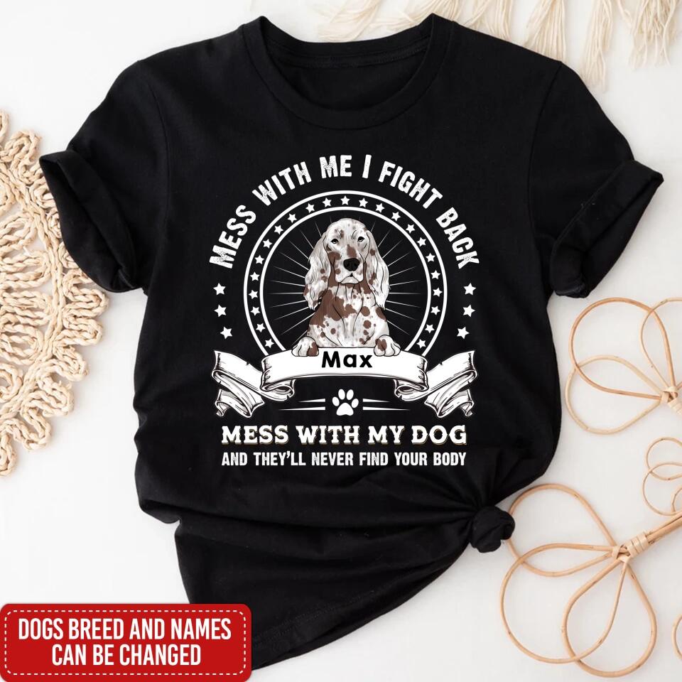 Mess With Me I Fight Back Mess With My Dog And They’ll Never Find Your Body - Personalized T-Shirt, Gift For Dog Lover