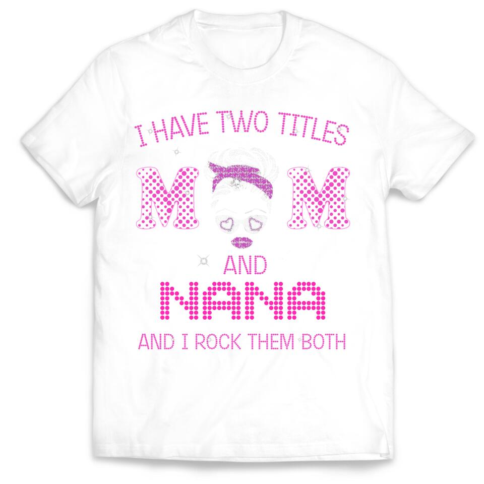 I Have Two Titles Mom And Nana And I rock Them Both - Personalized T-Shirt, Gift For Mother's Day