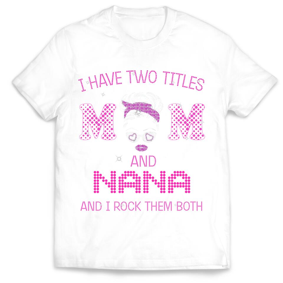 I Have Two Titles Mom And Nana And I rock Them Both - Personalized T-Shirt, Gift For Mother's Day