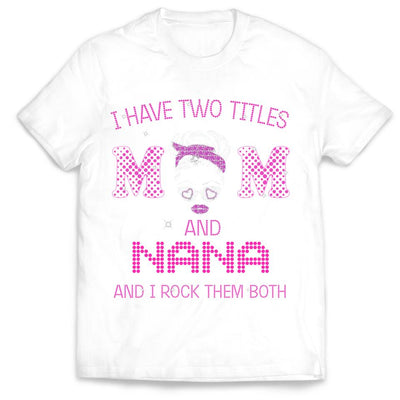 I Have Two Titles Mom And Nana And I rock Them Both - Personalized T-Shirt, Gift For Mother's Day