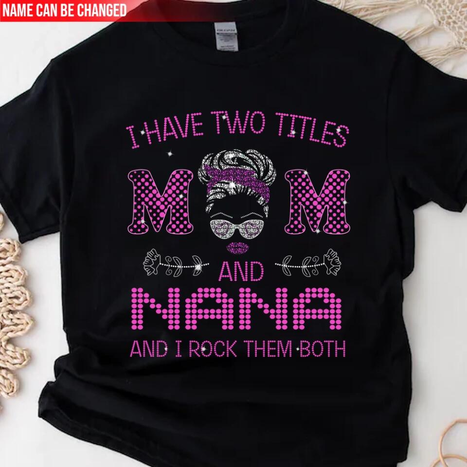 I Have Two Titles Mom And Nana And I rock Them Both - Personalized T-Shirt, Gift For Mother's Day
