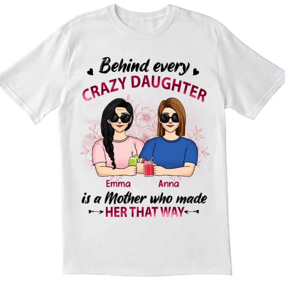 Behind Every Crazy Daughter Is A Mother Who Made Her That Way - Personalized Mother And Daughter Shirt - Mother&#39;s Day Gift