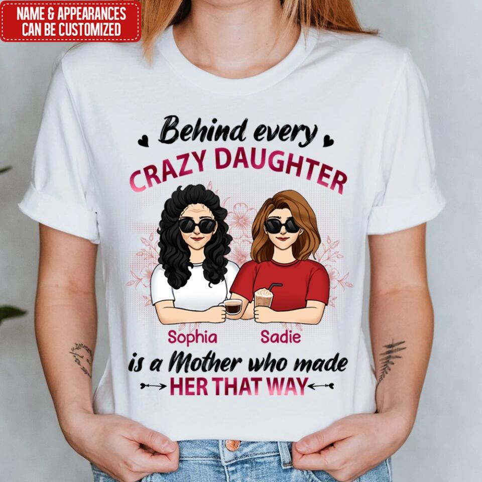 Behind Every Crazy Daughter Is A Mother Who Made Her That Way - Personalized Mother And Daughter Shirt - Mother's Day Gift