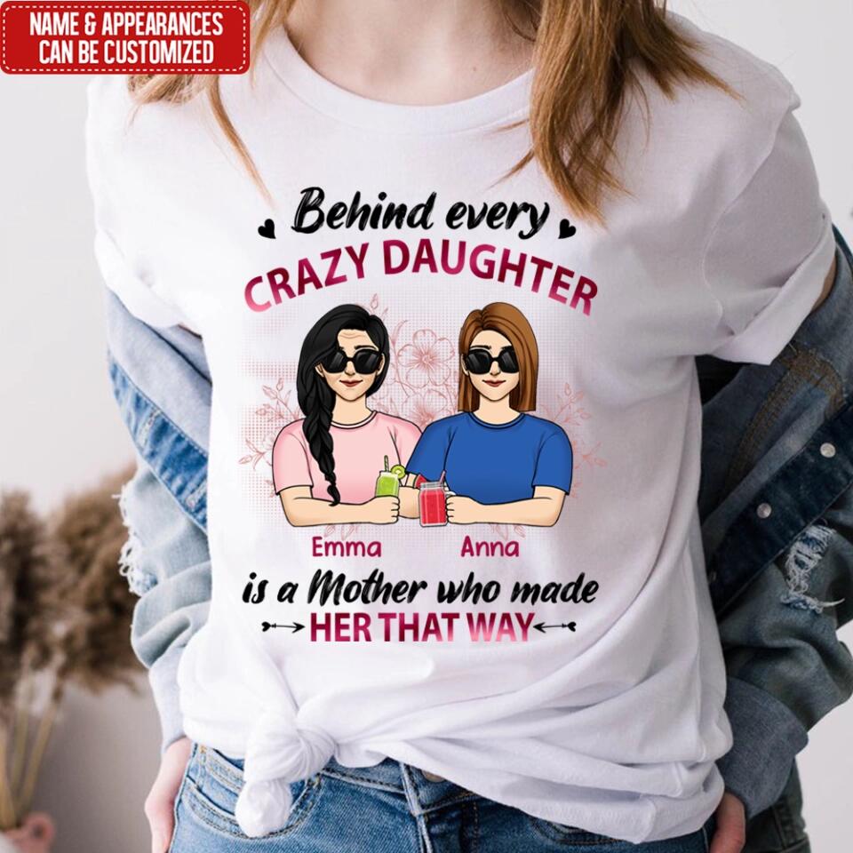 Behind Every Crazy Daughter Is A Mother Who Made Her That Way - Personalized Mother And Daughter Shirt - Mother's Day Gift