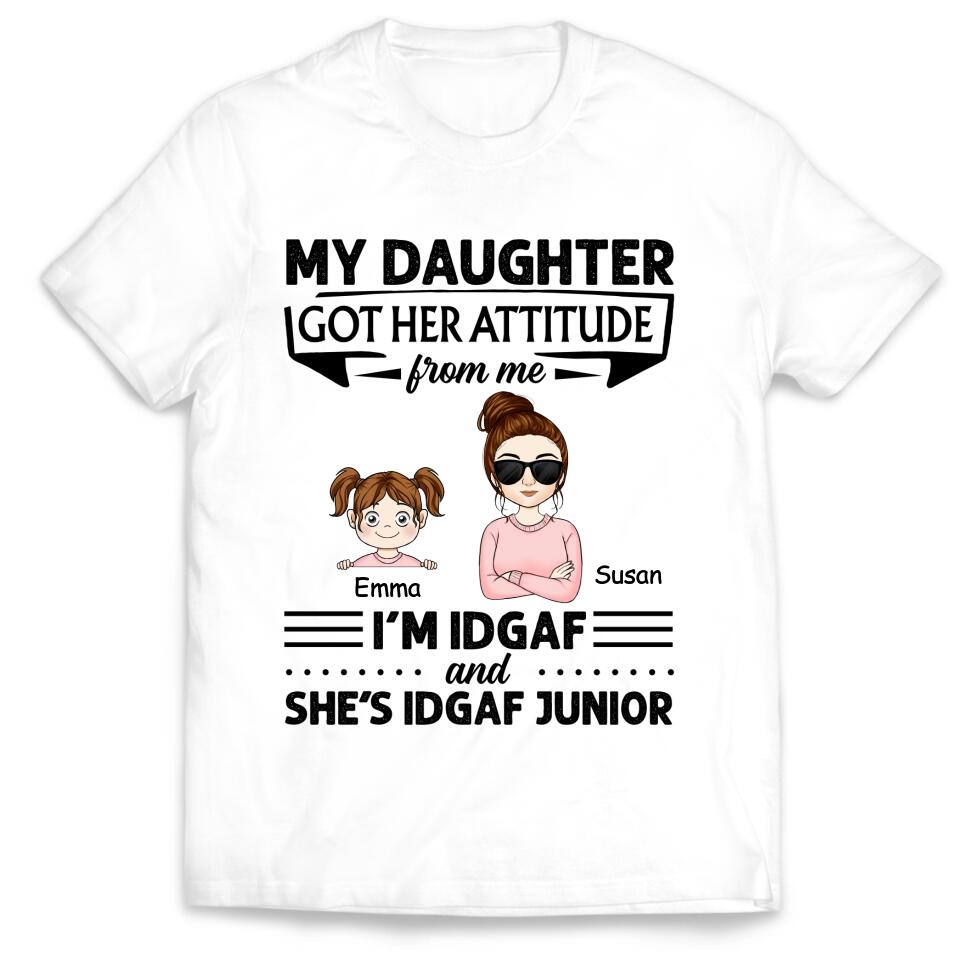 My Daughter Got Her Attitude From Me I’m IDGAF & She’s IDGAF Junior - Personalized Mom Shirt