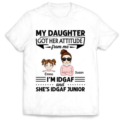 My Daughter Got Her Attitude From Me I’m IDGAF & She’s IDGAF Junior - Personalized Mom Shirt