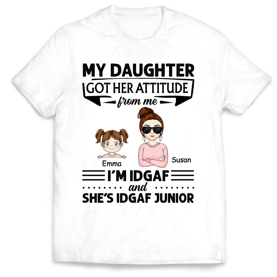 My Daughter Got Her Attitude From Me I’m IDGAF & She’s IDGAF Junior - Personalized Mom Shirt