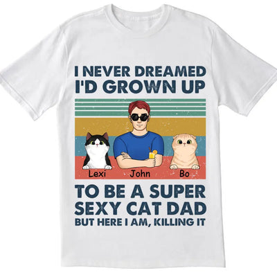 I Never Dreamed I’d Grown Up To Be A Super Sexy Cat Dad - Personalized T-shirt, Gift For Cat Lover