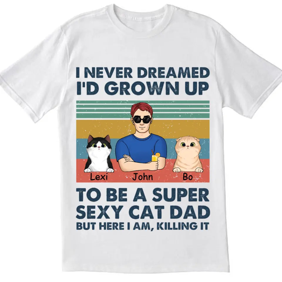 I Never Dreamed I’d Grown Up To Be A Super Sexy Cat Dad - Personalized T-shirt, Gift For Cat Lover