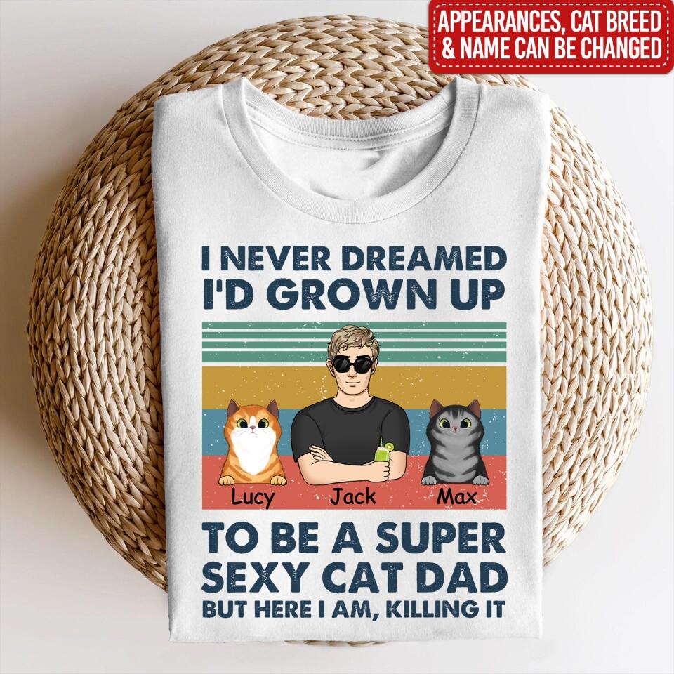 I Never Dreamed I’d Grown Up To Be A Super Sexy Cat Dad - Personalized T-shirt, Gift For Cat Lover