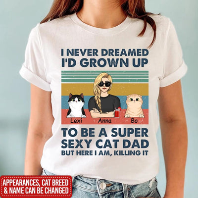 I Never Dreamed I’d Grown Up To Be A Super Sexy Cat Dad - Personalized T-shirt, Gift For Cat Lover