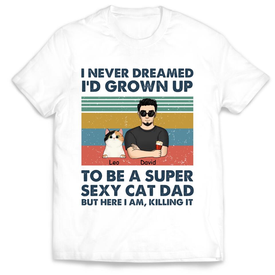 I Never Dreamed I’d Grown Up To Be A Super Sexy Cat Dad - Personalized T-shirt, Gift For Cat Lover