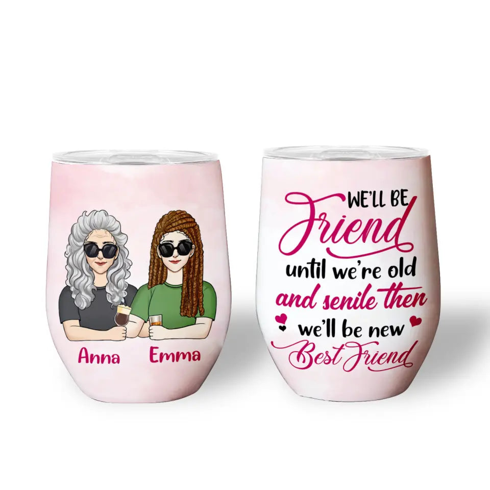 We’ll Be Friend Until We’re Old And Senile Then We’ll Be New Best Friends - Personalized Wine Tumbler, Gift For Friends